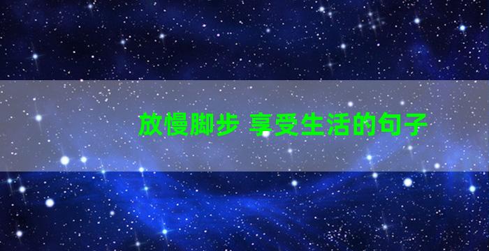 放慢脚步 享受生活的句子